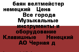 баян велтмейстер немецкий › Цена ­ 250 000 - Все города Музыкальные инструменты и оборудование » Клавишные   . Ненецкий АО,Черная д.